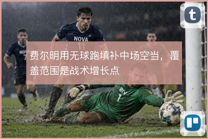 费尔明用无球跑填补中场空当,覆盖范围是战术增长点