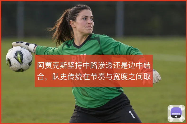 阿贾克斯坚持中路渗透还是边中结合，队史传统在节奏与宽度之间取舍