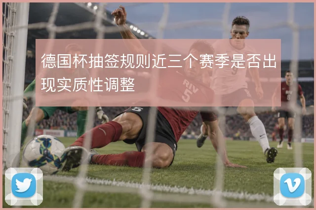 德国杯抽签规则近三个赛季是否出现实质性调整