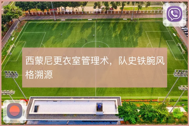 西蒙尼更衣室管理术，队史铁腕风格溯源
