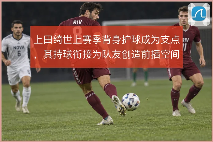 上田绮世上赛季背身护球成为支点,其持球衔接为队友创造前插空间