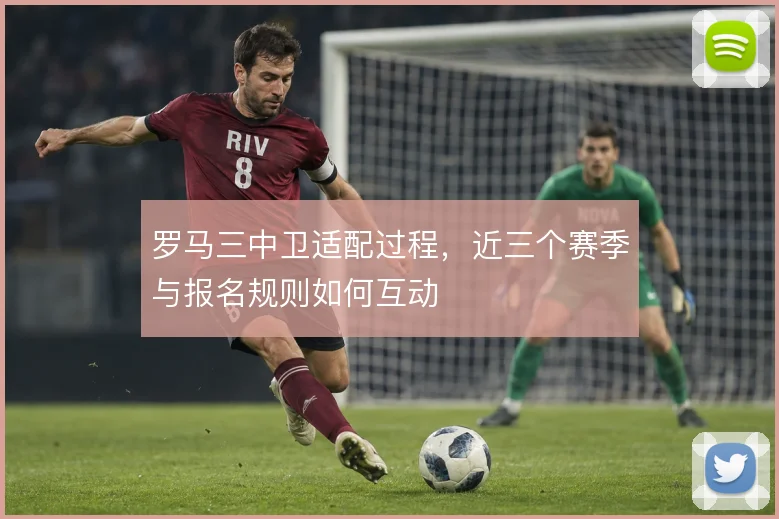 罗马三中卫适配过程，近三个赛季与报名规则如何互动