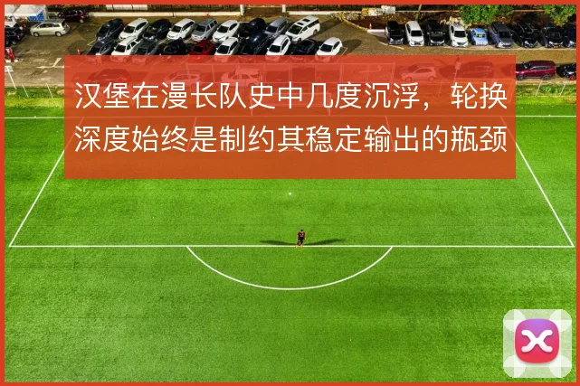 汉堡在漫长队史中几度沉浮,轮换深度始终是制约其稳定输出的瓶颈